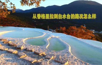 從香格里拉到白水臺的路況怎么樣？白水臺在哪里、